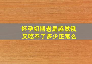 怀孕初期老是感觉饿 又吃不了多少正常么